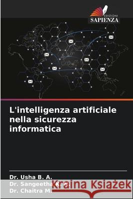 L'intelligenza artificiale nella sicurezza informatica B. A., Dr. Usha, K. N., Dr. Sangeetha, M., Dr. Chaitra 9786206777199 Edizioni Sapienza - książka
