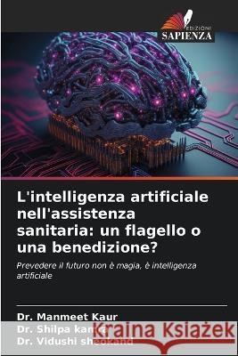 L'intelligenza artificiale nell'assistenza sanitaria: un flagello o una benedizione? Dr Manmeet Kaur Dr Shilpa Kamra Dr Vidushi Sheokand 9786205839720 Edizioni Sapienza - książka