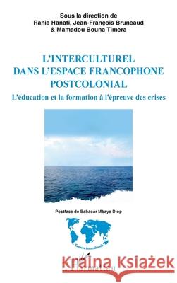 L'interculturel dans l'espace francophone postcolonial: L'?ducation et la formation ? l'?preuve des crises Rania Hanafi Jean-Fran?ois Bruneaud Mamadou Bouna Timera 9782336522005 Editions L'Harmattan - książka