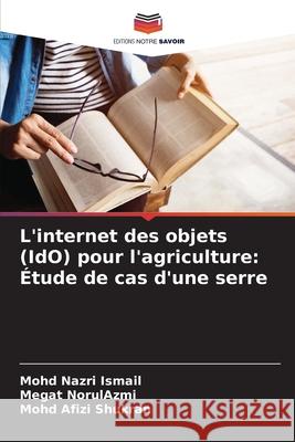 L'internet des objets (IdO) pour l'agriculture: Étude de cas d'une serre Nazri Ismail, Mohd, NorulAzmi, Megat, Shukran, Mohd Afizi 9786203895025 Editions Notre Savoir - książka