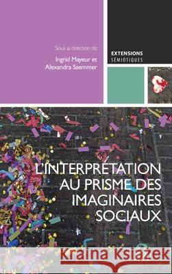 L'interpr?tation au prisme des imaginaires sociaux: L'apport des SIC ? la s?miotique, vol. 2 Alexandra Saemmer Ingrid Mayeur 9782806139825 Academia - książka