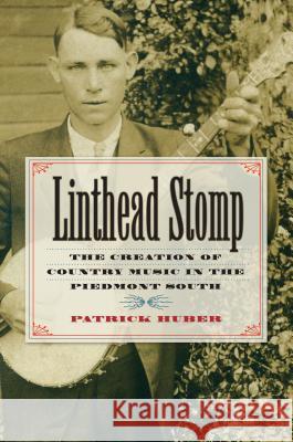 Linthead Stomp: The Creation of Country Music in the Piedmont South Patrick Huber 9781469621913 University of North Carolina Press - książka