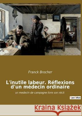 L'inutile labeur. Réflexions d'un médecin ordinaire: un medecin de campagne livre son récit Brocher, Franck 9782385080686 Culturea - książka