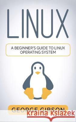 Linux: A Beginner's Guide to Linux Operating System George Gibson   9781960748423 Rivercat Books LLC - książka