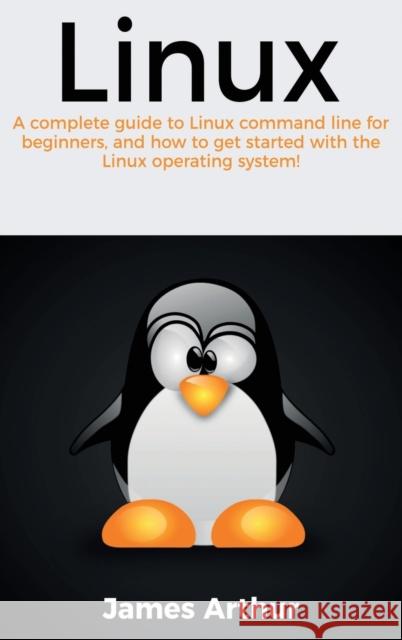 Linux: A complete guide to Linux command line for beginners, and how to get started with the Linux operating system! James Arthur 9781761032868 Ingram Publishing - książka