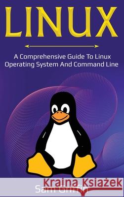 Linux: A Comprehensive Guide to Linux Operating System and Command Line Sam Griffin 9781761036422 Ingram Publishing - książka