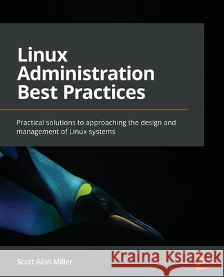 Linux Administration Best Practices: Practical solutions to approaching the design and management of Linux systems Scott Alan Miller 9781800568792 Packt Publishing - książka