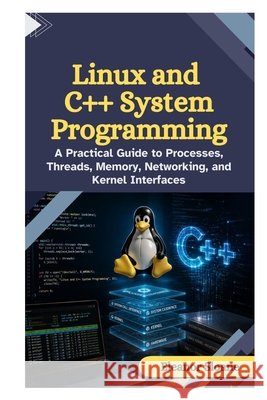 Linux and C++ System Programming: A Practical Guide to Processes, Threads, Memory, Networking, and Kernel Interfaces Sloane, Eleanor 9798170436149 Independently Published - książka