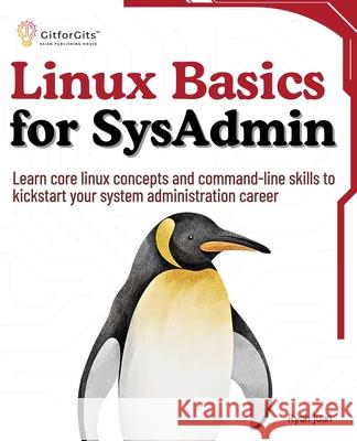 Linux Basics for SysAdmin: Learn core linux concepts and command-line skills to kickstart your system administration career Ryan Juan 9788119177561 Gitforgits - książka
