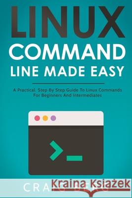Linux Command Line Made Easy: A Practical, Step By Step Guide To Linux Commands For Beginners And Intermediates Craig Berg 9798572591019 Independently Published - książka