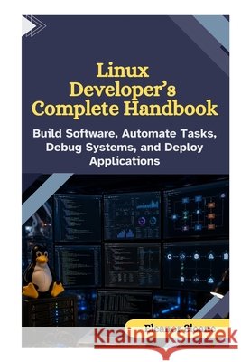 Linux Developer's Complete Handbook: Build Software, Automate Tasks, Debug Systems, and Deploy Applications Sloane, Eleanor 9798170599295 Independently Published - książka