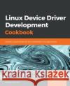 Linux Device Driver Development Cookbook Rodolfo Giometti 9781838558802 Packt Publishing