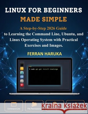 Linux for Beginners Made Simple: A Step-by-Step 2026 Guide to Learning the Command Line, Ubuntu, and Linux Operating System with Practical Exercises a Haruka, Ferran 9798181341005 Independently Published - książka