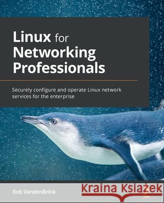 Linux for Networking Professionals: Securely configure and operate Linux network services for the enterprise Rob Vandenbrink 9781800202399 Packt Publishing - książka