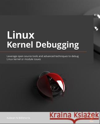 Linux Kernel Debugging: Leverage proven tools and advanced techniques to effectively debug Linux kernels and kernel modules N. Billimoria, Kaiwan 9781801075039 Packt Publishing Limited - książka