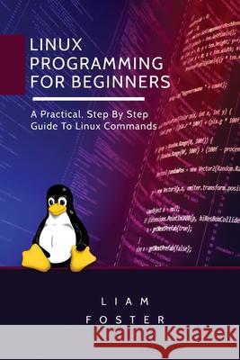 Linux Programming for Beginners: A Practical, Step By Step Guide To Linux Commands Liam Foster   9781801490566 17 Books Publishing - książka
