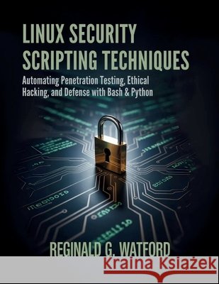 Linux Security Scripting Techniques: Automating Penetration Testing, Ethical Hacking, and Defense with Bash & Python Watford, Reginald G. 9798263911362 Independently Published - książka