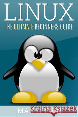 Linux: The Ultimate Beginners Guide Max Green 9781533530165 Createspace Independent Publishing Platform - książka