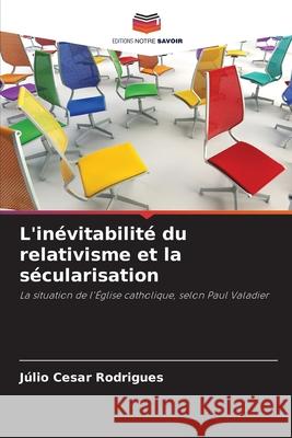 L'inévitabilité du relativisme et la sécularisation Rodrigues, Júlio Cesar 9786209550423 Editions Notre Savoir - książka