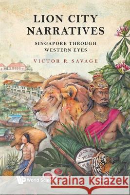 Lion City Narratives: Singapore Through Western Eyes Victor Savage   9789811231766 World Scientific Publishing Co Pte Ltd - książka