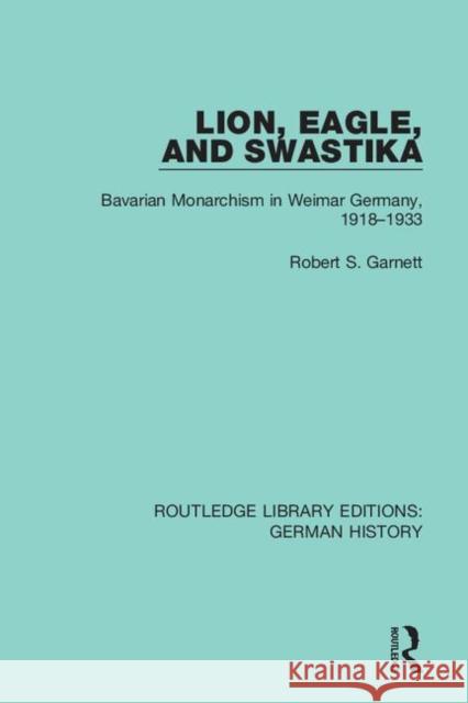 Lion, Eagle, and Swastika: Bavarian Monarchism in Weimar Germany, 1918-1933 Robert S. Garnett 9780367243418 Routledge - książka