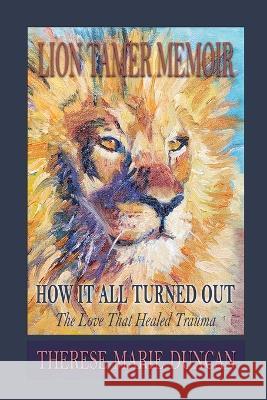 LION TAMER MEMOIR How It All Turned Out: Love That Healed Trauma Therese M. Duncan 9781959765028 22nd Ave North Books - książka