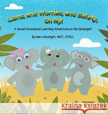 Lions and Worries and Safety, Oh My!: A Social-Emotional Learning Adventure on the Serengeti Nan Arkwright Mo 9781736583586 Hop, Skip, and a Jump Ahead - książka