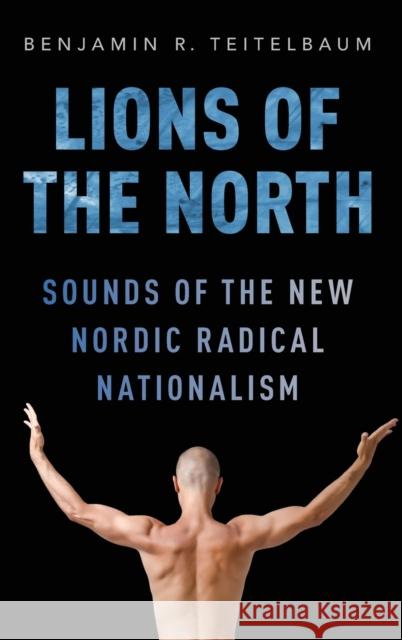 Lions of the North: Sounds of the New Nordic Radical Nationalism Benjamin R. Teitelbaum 9780190212599 Oxford University Press, USA - książka