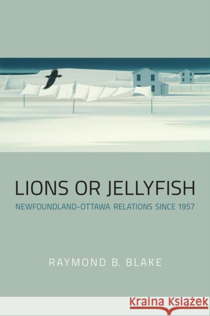 Lions or Jellyfish: Newfoundland-Ottawa Relations Since 1957 Blake, Raymond B. 9781442628304 University of Toronto Press - książka