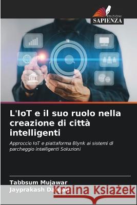 L'IoT e il suo ruolo nella creazione di citta intelligenti Tabbsum Mujawar Jayprakash Dargad  9786205895344 Edizioni Sapienza - książka