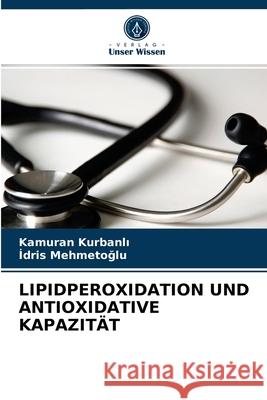Lipidperoxidation Und Antioxidative Kapazität Kamuran Kurbanlı, İdris Mehmetoğlu 9786202754187 Verlag Unser Wissen - książka
