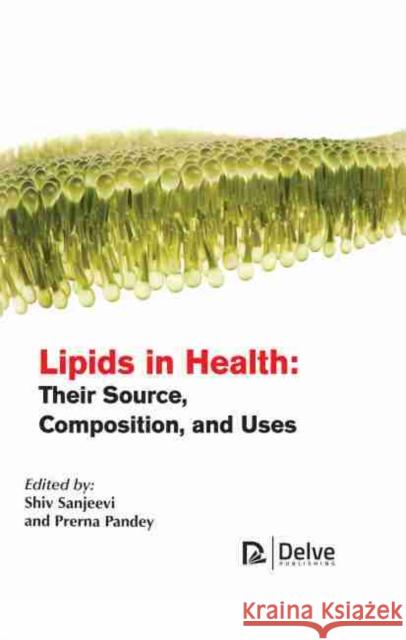 Lipids in Health: Their Source, Composition, and Uses Shiv Sanjeevi Prerna Pandey 9781774073407 Delve Publishing - książka