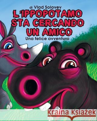 L'Ippopotamo Sta Cercando Un Amico: Una Felice Avventura Vlad Solovev Vlad Solovev  9798352478783 Independently Published - książka