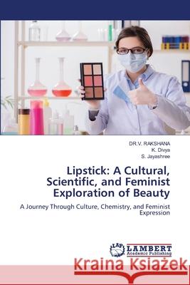 Lipstick: A Cultural, Scientific, and Feminist Exploration of Beauty Dr V. Rakshana K. Divya S. Jayashree 9786208451608 LAP Lambert Academic Publishing - książka