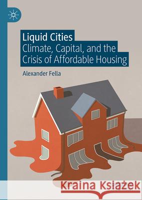 Liquid Cities: Climate, Capital, and the Crisis of Affordable Housing Alexander Fella 9783032073983 Palgrave MacMillan - książka