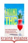 Liquid THC: How to Make Easy Delicious Marijuana Infused Drinks for Medical Marijuana Users Cara Knight 9781532860324 Createspace Independent Publishing Platform