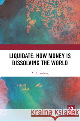 Liquidate: How Money is Dissolving the World Alf (Lund University, Sweden.) Hornborg 9781032702179 Taylor & Francis Ltd - książka