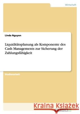 Liquiditätsplanung als Komponente des Cash Managements zur Sicherung der Zahlungsfähigkeit Linda Nguyen 9783656076155 Grin Verlag - książka