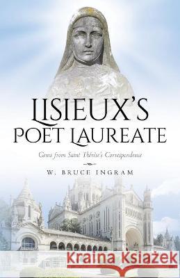 Lisieux's Poet Laureate: Gems From Saint Thérèse's Correspondence W Bruce Ingram 9781638378853 Palmetto Publishing - książka
