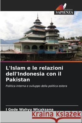 L'Islam e le relazioni dell'Indonesia con il Pakistan Wicaksana, I Gede Wahyu 9786209267451 Edizioni Sapienza - książka