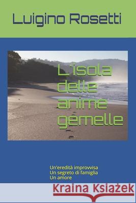 L'isola delle anime gemelle: Un'eredità improvvisa Un segreto di famiglia Un amore Luigino Rosetti 9781520221564 Independently Published - książka