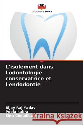 L'isolement dans l'odontologie conservatrice et l'endodontie Bijay Raj Yadav Pooja Kabra Ekta Choudhary 9786205875865 Editions Notre Savoir - książka