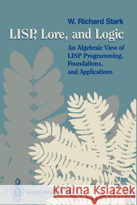 Lisp, Lore, and Logic: An Algebraic View of LISP Programming, Foundations, and Applications Stark, W. Richard 9780387970721 Springer - książka