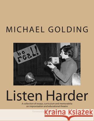 Listen Harder: A collection of essays, curriculum and memorabilia on improvisation and educational theatre Golding, Michael 9781497418028 Createspace - książka