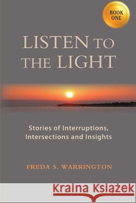 Listen to the Light: Stories of Interruptions, Intersections and Insights Freda S. Warrington 9781938842337 Bardolf & Company - książka