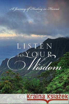 Listen to Your Wisdom: A Journey of Healing in Hawaii Lou Sutton 9781478737575 Outskirts Press - książka