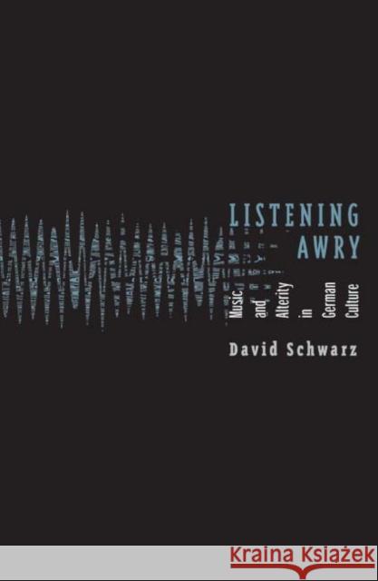 Listening Awry : Music And Alterity In German Culture David Schwarz 9780816644490 University of Minnesota Press - książka