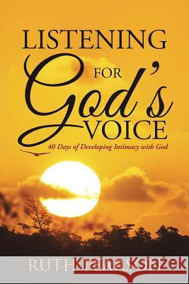 Listening for God's Voice: 40 Days of Developing Intimacy with God Ruth Pearson 9781490883694 WestBow Press - książka