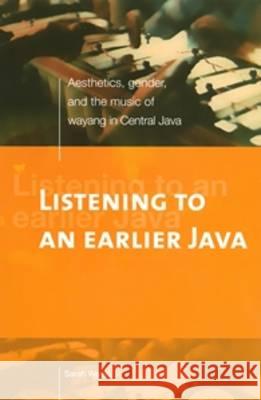 Listening to an Earlier Java: Aesthetics, Gender, and the Music of Wayang in Central Java Sarah Weiss 9789067182737 Kitlv Press - książka