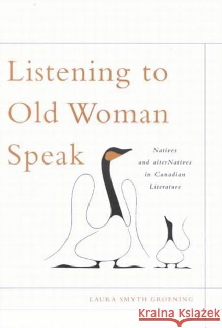 Listening to Old Woman Speak: Natives and Alternatives in Canadian Literature Laura Smyth Groening 9780773527881 McGill-Queen's University Press - książka